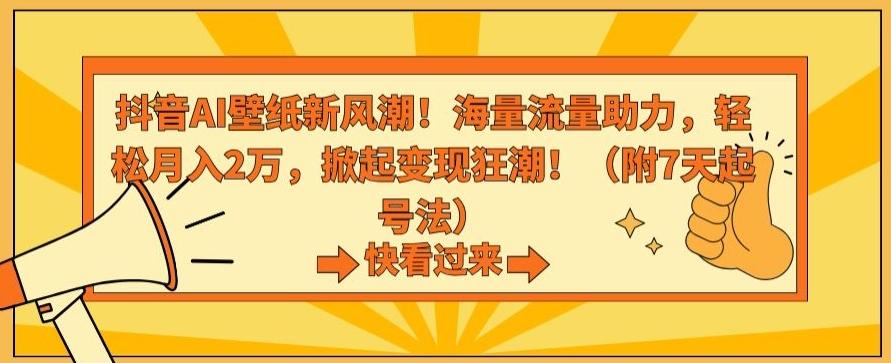 抖音AI壁纸新风潮！海量流量助力，轻松月入2万，掀起变现狂潮【揭秘】-kk网创