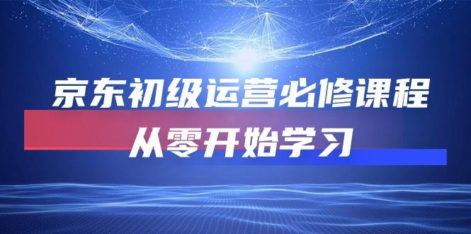 京东初级运营必修课程，从零开始学习(49节课-kk网创