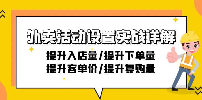 外卖活动设置实战详解：提升入店量/提升下单量/提升客单价/提升复购量-21节-kk网创