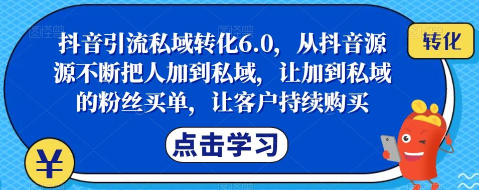抖音引流私域转化6.0，从抖音源源不断把人加到私域，让加到私域的粉丝买单，让客户持续购买-kk网创