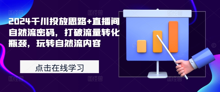 2024千川投放思路+直播间自然流密码，打破流量转化瓶颈，玩转自然流内容-kk网创