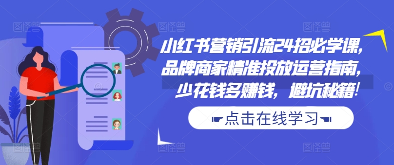 小红书营销引流24招必学课，品牌商家精准投放运营指南，少花钱多赚钱，避坑秘籍!-kk网创