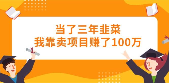 当了三年韭菜我靠卖项目赚了100万-kk网创