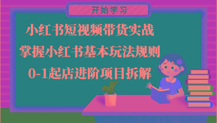 小红书短视频带货实战-掌握小红书基本玩法规则，0-1起店进阶项目拆解-kk网创
