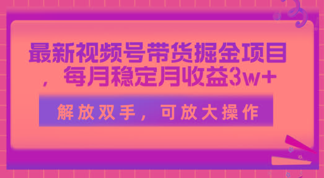 最新视频号带货掘金项目，每月稳定月收益3w+，解放双手，可放大操作-kk网创