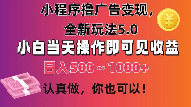 小程序撸广告变现，全新玩法5.0，小白当天操作即可上手，日收益 500~1000+-kk网创
