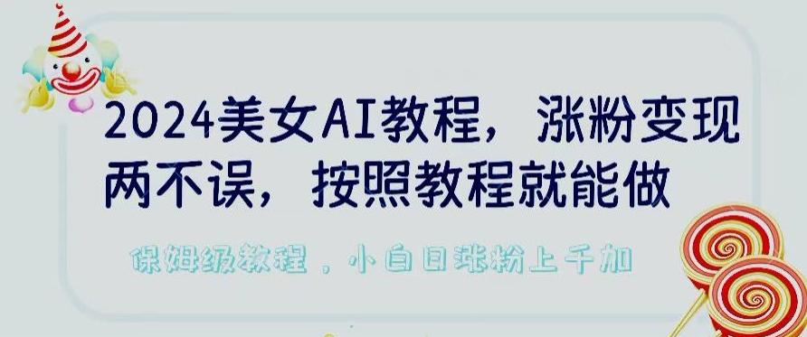 2024美女AI教程，涨粉变现两不误，按照教程制作就能做，平台低概率检测出是AI制作【揭秘】-kk网创