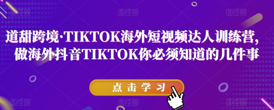 道甜跨境·TIKTOK海外短视频达人训练营，做海外抖音TIKTOK你必须知道的几件事-kk网创