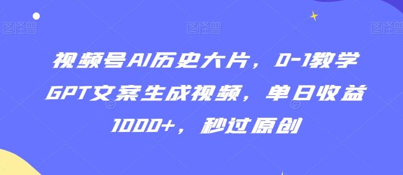 视频号AI历史大片，0-1教学GPT文案生成视频，单日收益1000+，秒过原创【揭秘】-kk网创