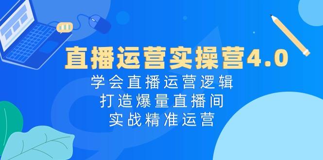直播运营实操营4.0：学会直播运营逻辑，打造爆量直播间，实战精准运营-kk网创