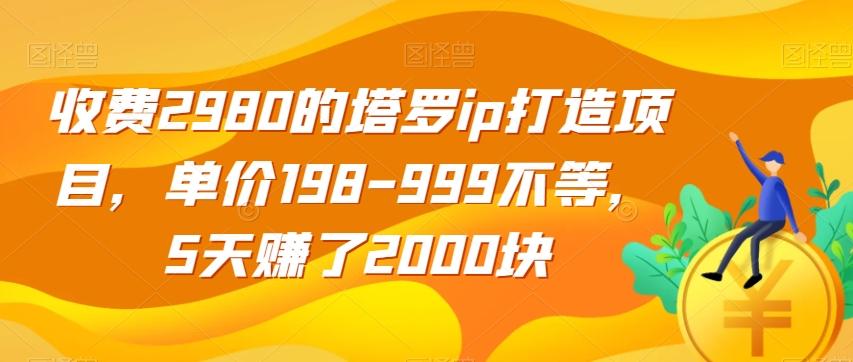 收费2980的塔罗ip打造项目，单价198-999不等，5天赚了2000块【揭秘】-kk网创