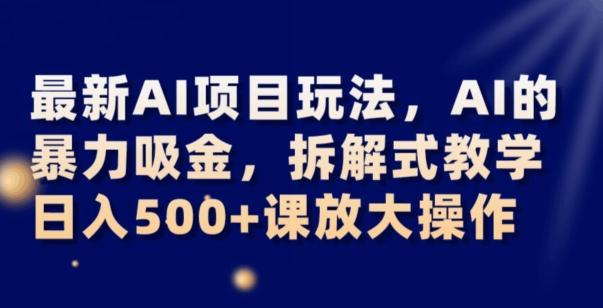最新AI项目玩法，AI的暴力吸金，拆解式教学，日入500+可放大操作【揭秘】-kk网创