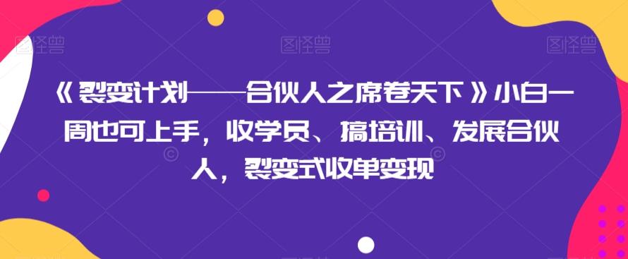 《裂变计划——合伙人之席卷天下》小白一周也可上手，收学员、搞培训、发展合伙人，裂变式收单变现-kk网创