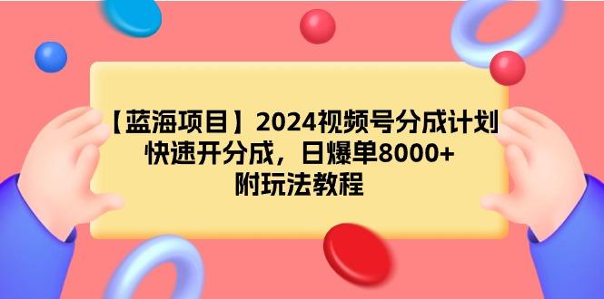 (9308期)【蓝海项目】2024视频号分成计划，快速开分成，日爆单8000+，附玩法教程-kk网创