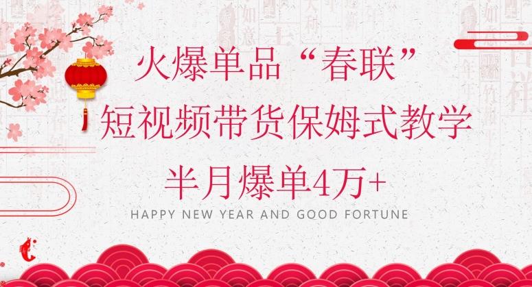 蓝海风口项目，火爆单品“春联”短视频带货保姆式教学，半月爆单4万+【揭秘】-kk网创