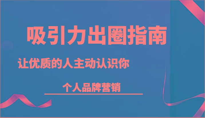 吸引力出圈指南-让优质的人主动认识你-个人品牌营销(13节课)-kk网创