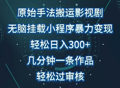 原始手法影视搬运，无脑搬运影视剧，单日收入300+，操作简单，几分钟生成一条视频，轻松过审核【揭秘】-kk网创