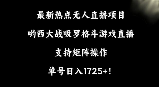 最新热点无人直播项目，哟西大战吸罗格斗游戏直播，支持矩阵操作，单号日入1725+【揭秘】-kk网创