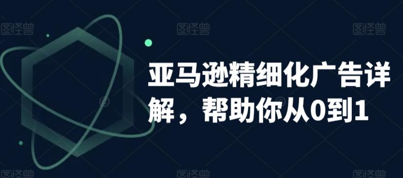 亚马逊精细化广告详解，帮助你从0到1，自动广告权重解读、手动广告打法详解-kk网创