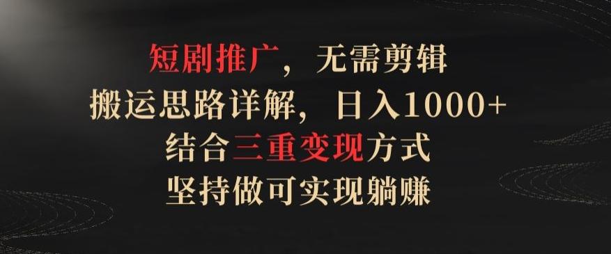 短剧推广，无需剪辑，搬运思路详解，日入1000+，结合三重变现方式，坚持做可实现躺赚【揭秘】-kk网创