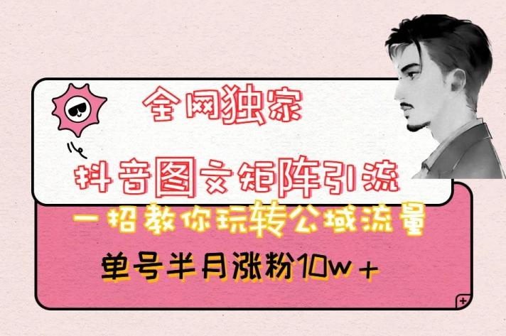 全网独家抖音图文矩阵引流，一招教你玩转公域流量，单号半月涨粉10w+【揭秘】-kk网创
