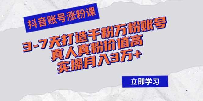 抖音账号涨粉课：3-7天打造千粉万粉账号，真人真粉价值高，实操月入3万+-kk网创