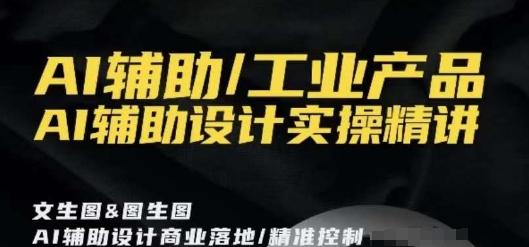 AI辅助/工业产品，AI辅助设计实操精讲-kk网创
