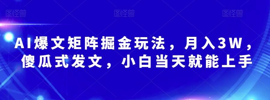 AI爆文矩阵掘金玩法，月入3W，傻瓜式发文，小白当天就能上手【揭秘】-kk网创