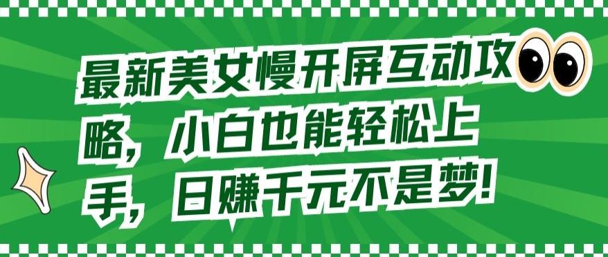 最新美女慢开屏互动攻略，小白也能轻松上手，日赚千元不是梦【揭秘】-kk网创
