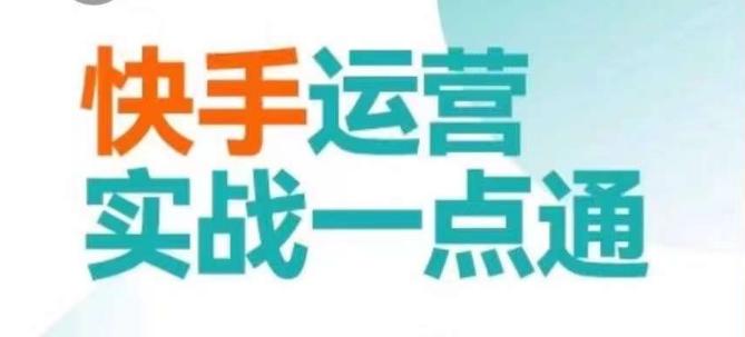 快手运营实战一点通，这套课用小白都能学会的方法教你抢占用户，做好生意-kk网创