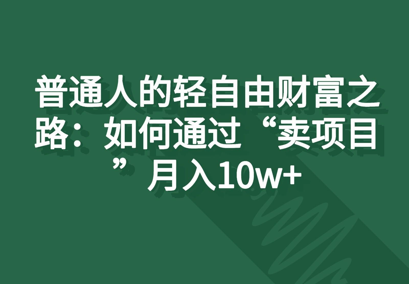 普通人的轻自由财富之路：如何通过“卖项目”月入10w+-kk网创