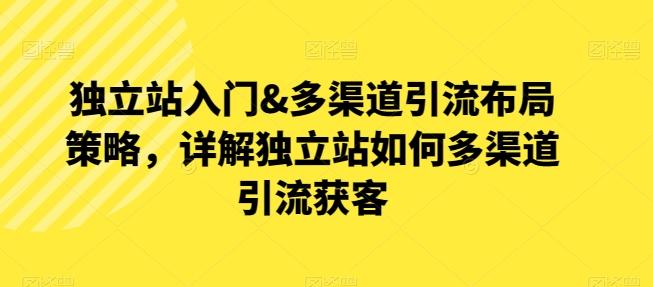 独立站入门&多渠道引流布局策略，详解独立站如何多渠道引流获客-kk网创