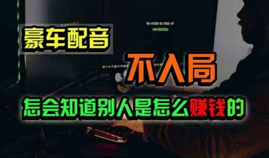 豪车配音，一个惊掉下巴，闷声发财的小生意，日赚500+-kk网创
