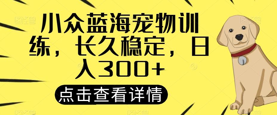 小众蓝海宠物训练，长久稳定，日入300+-kk网创
