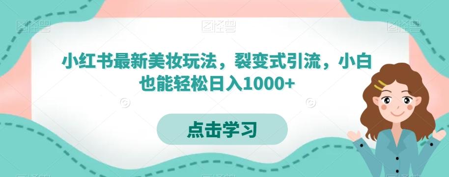 小红书最新美妆玩法，裂变式引流，小白也能轻松日入1000+-kk网创