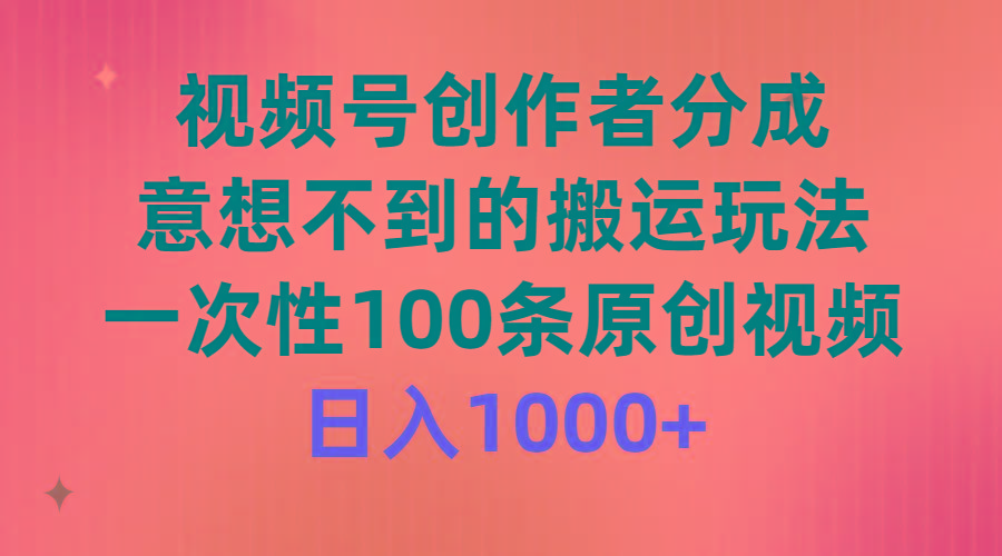 (9737期)视频号创作者分成，意想不到的搬运玩法，一次性100条原创视频，日入1000+-kk网创