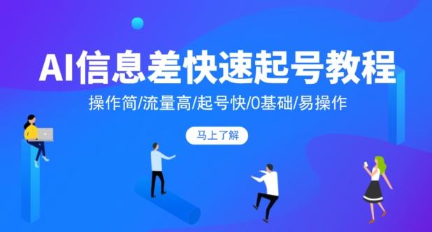 AI信息差快速起号教程，操作简/流量高/起号快/0基础/易操作-kk网创