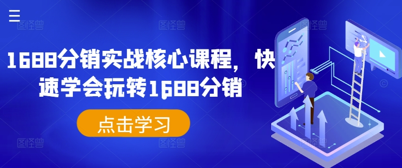 1688分销实战核心课程，快速学会玩转1688分销-kk网创
