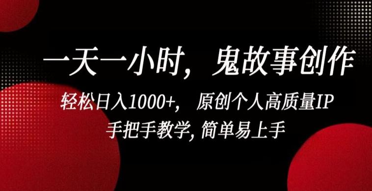 一天一小时，鬼故事创作， 轻松日入1000+， 原创个人高质量IP，手把手教学, 简单易上手【揭秘】-kk网创