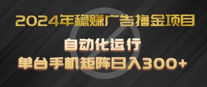 2024年稳赚广告撸金项目，全程自动化运行，单台手机就可以矩阵操作，日入300+【揭秘】-kk网创