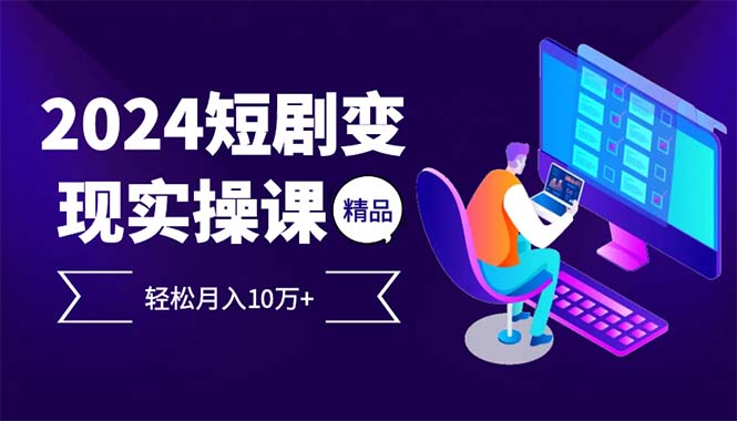 2024最火爆的项目短剧变现轻松月入10万+-kk网创