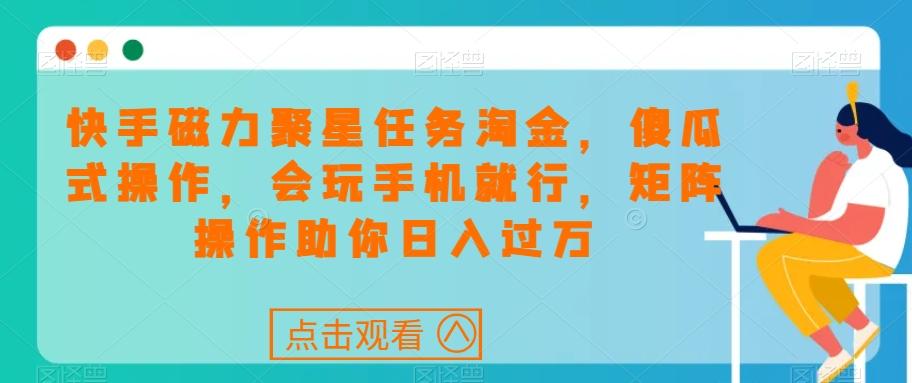 快手磁力聚星任务淘金，傻瓜式操作，会玩手机就行，矩阵操作助你日入过万-kk网创