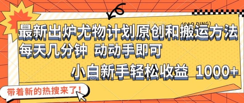 最新出炉尤物计划原创和搬运方法，简单易操作，动动手，小白新手轻松日入1000+【揭秘】-kk网创