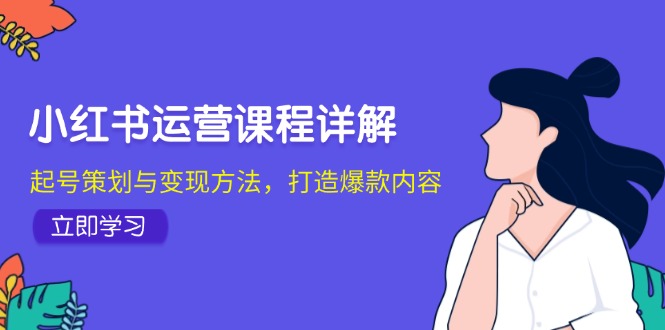 小红书运营课程详解：起号策划与变现方法，打造爆款内容-kk网创