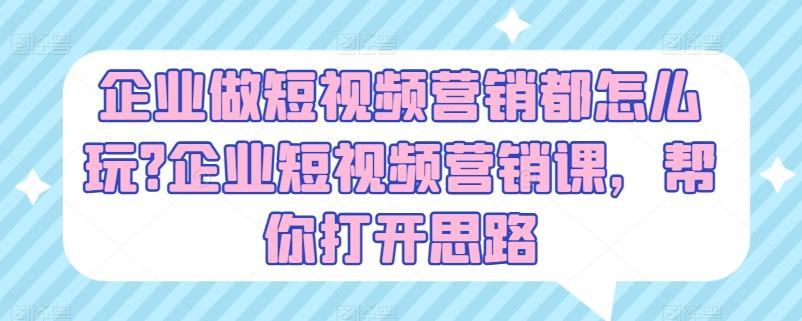 企业做短视频营销都怎么玩?企业短视频营销课，帮你打开思路-kk网创