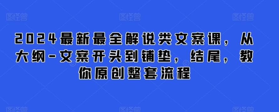2024最新最全解说类文案课，从大纲-文案开头到铺垫，结尾，教你原创整套流程-kk网创