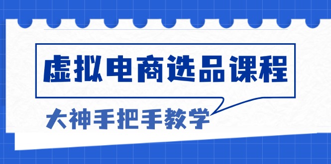 虚拟电商选品课程：解决选品难题，突破产品客单天花板，打造高利润电商-kk网创