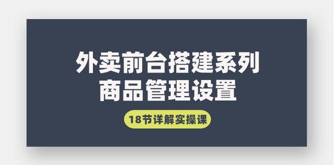 (9274期)外卖前台搭建系列｜商品管理设置，18节详解实操课-kk网创
