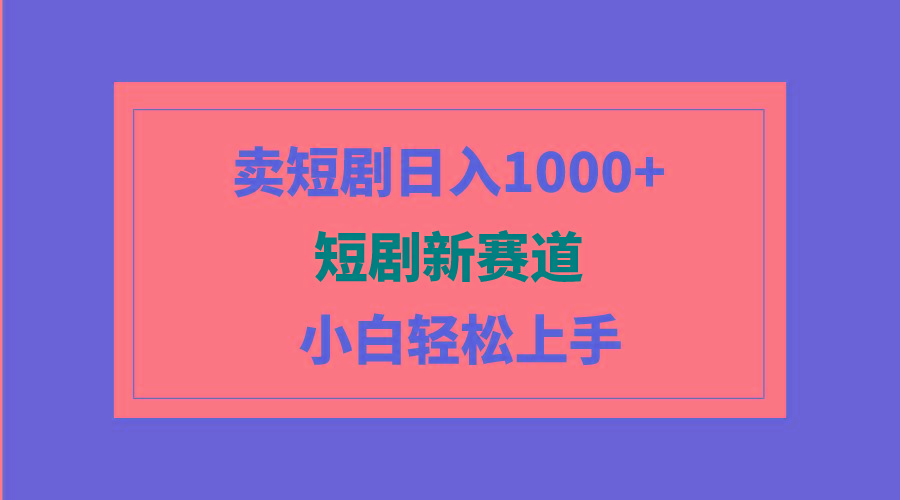 (9467期)短剧新赛道：卖短剧日入1000+，小白轻松上手，可批量-kk网创