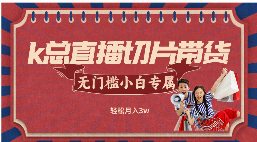 k总直播切片带货，无需授权，无门槛小白轻松月入3w-kk网创